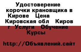 Удостоверение, корочки крановщика в Кирове › Цена ­ 5 000 - Кировская обл., Киров г. Услуги » Обучение. Курсы   